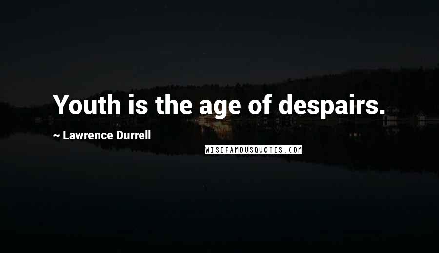 Lawrence Durrell Quotes: Youth is the age of despairs.