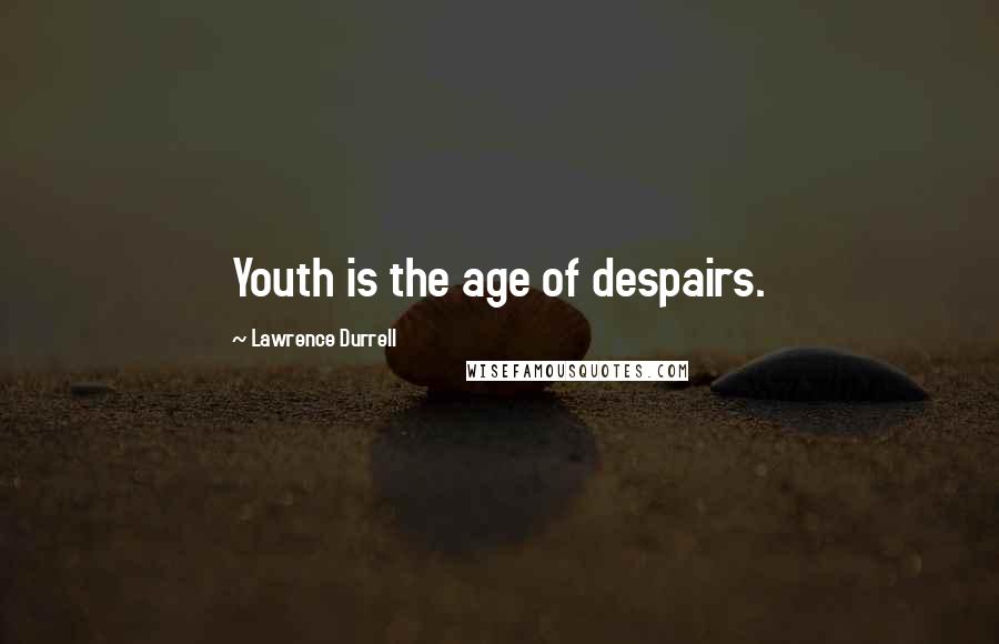 Lawrence Durrell Quotes: Youth is the age of despairs.
