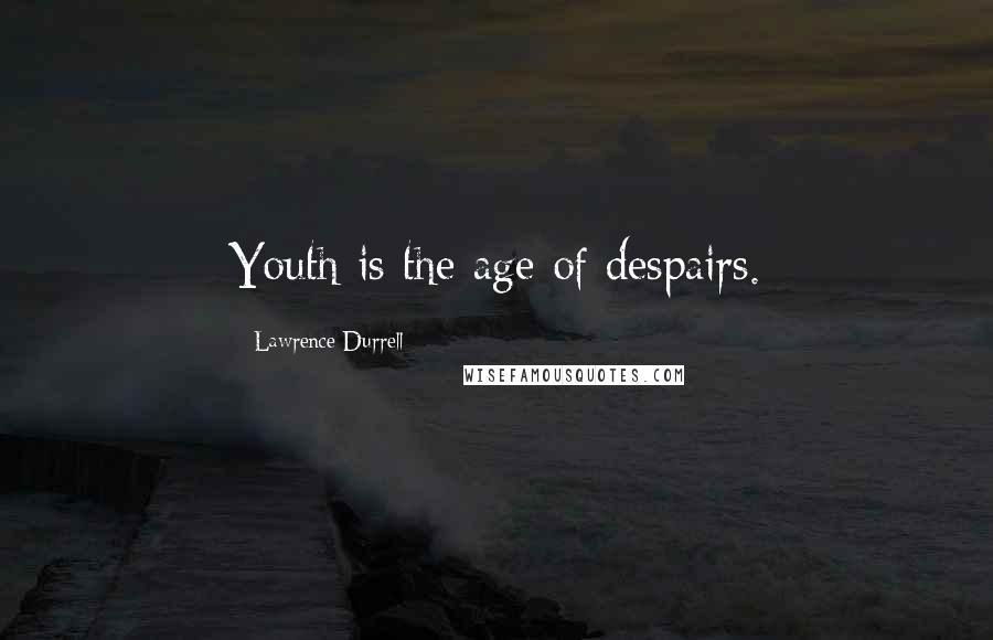 Lawrence Durrell Quotes: Youth is the age of despairs.