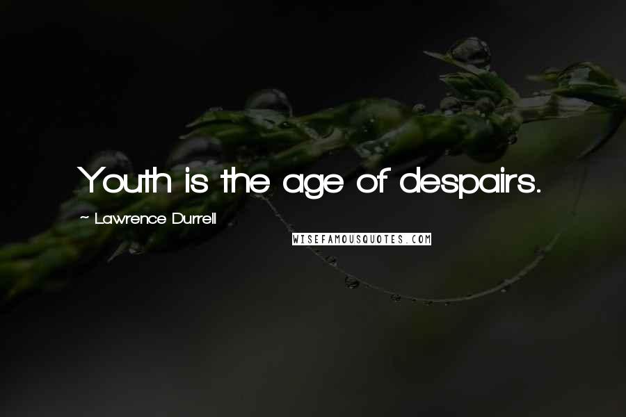 Lawrence Durrell Quotes: Youth is the age of despairs.