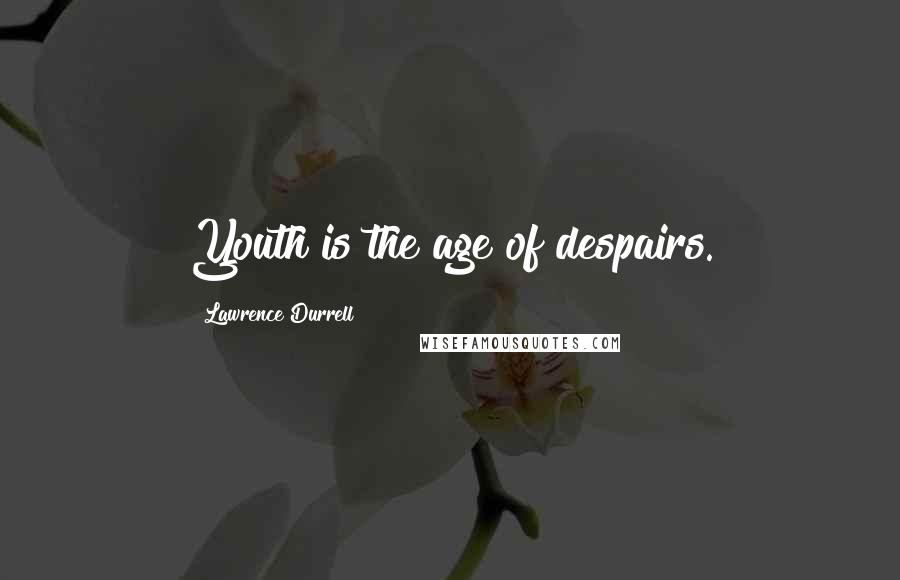 Lawrence Durrell Quotes: Youth is the age of despairs.