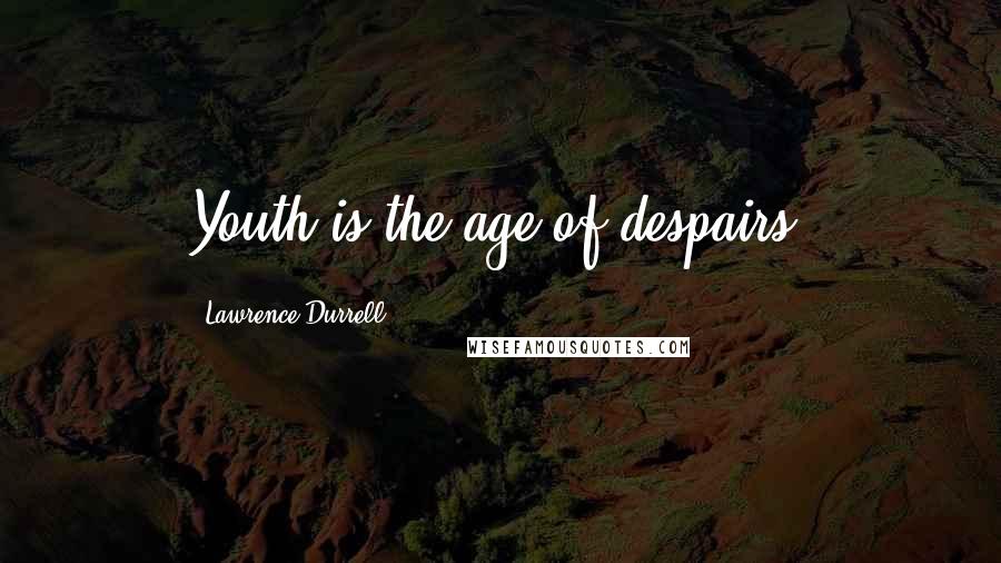 Lawrence Durrell Quotes: Youth is the age of despairs.