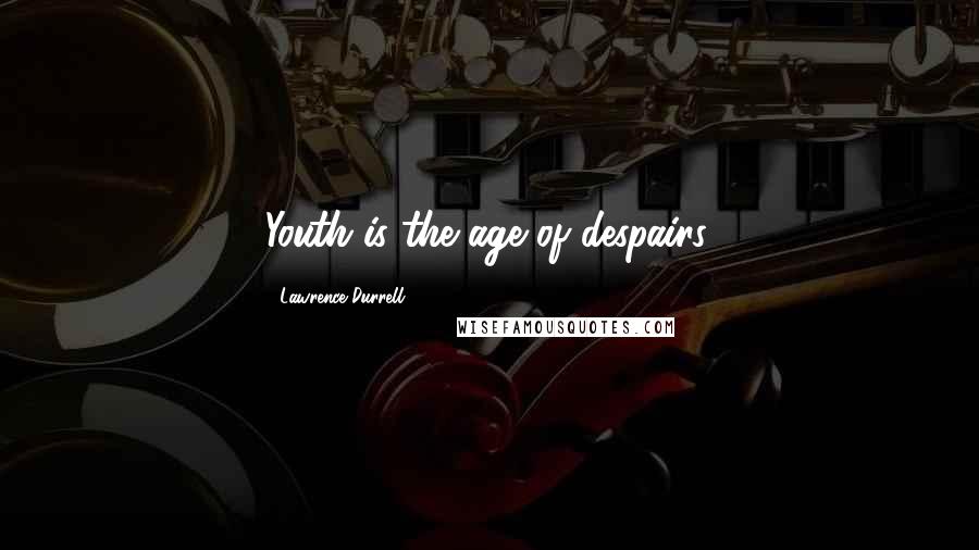 Lawrence Durrell Quotes: Youth is the age of despairs.