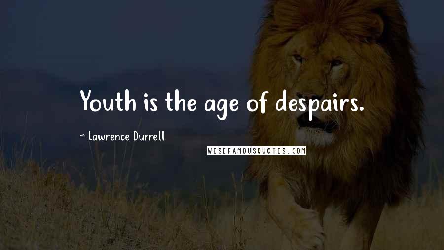 Lawrence Durrell Quotes: Youth is the age of despairs.