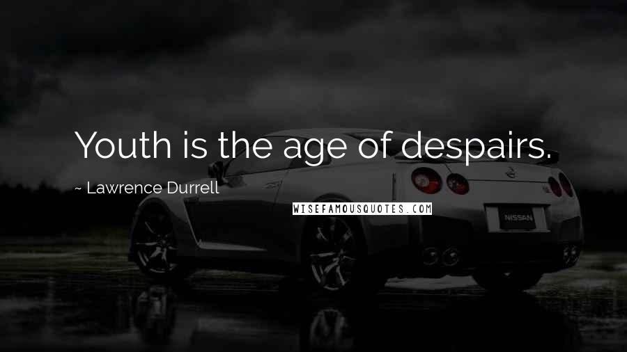 Lawrence Durrell Quotes: Youth is the age of despairs.