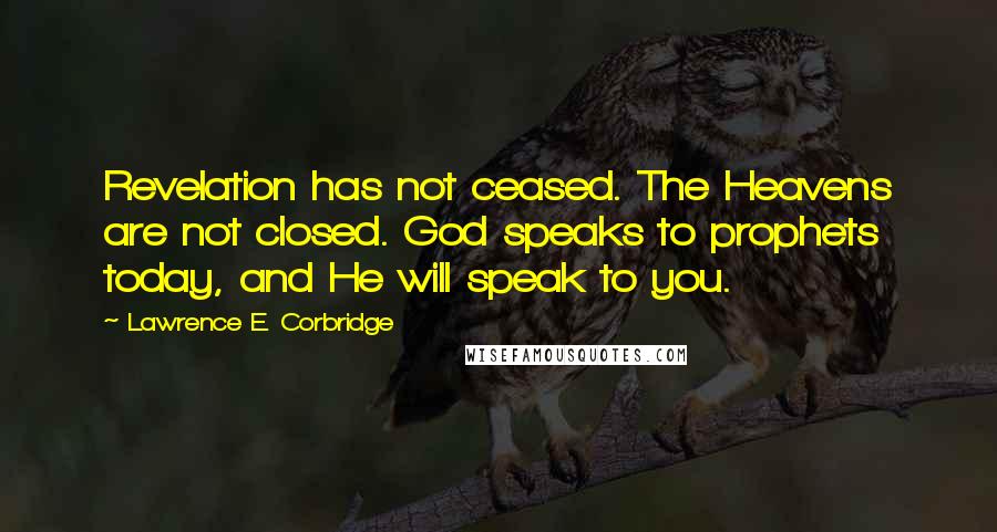 Lawrence E. Corbridge Quotes: Revelation has not ceased. The Heavens are not closed. God speaks to prophets today, and He will speak to you.