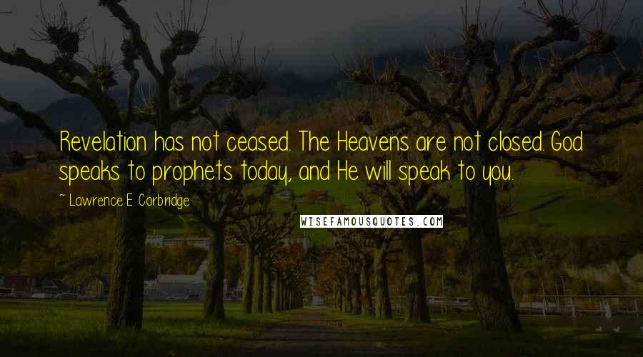 Lawrence E. Corbridge Quotes: Revelation has not ceased. The Heavens are not closed. God speaks to prophets today, and He will speak to you.