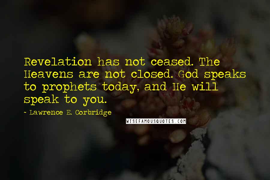 Lawrence E. Corbridge Quotes: Revelation has not ceased. The Heavens are not closed. God speaks to prophets today, and He will speak to you.