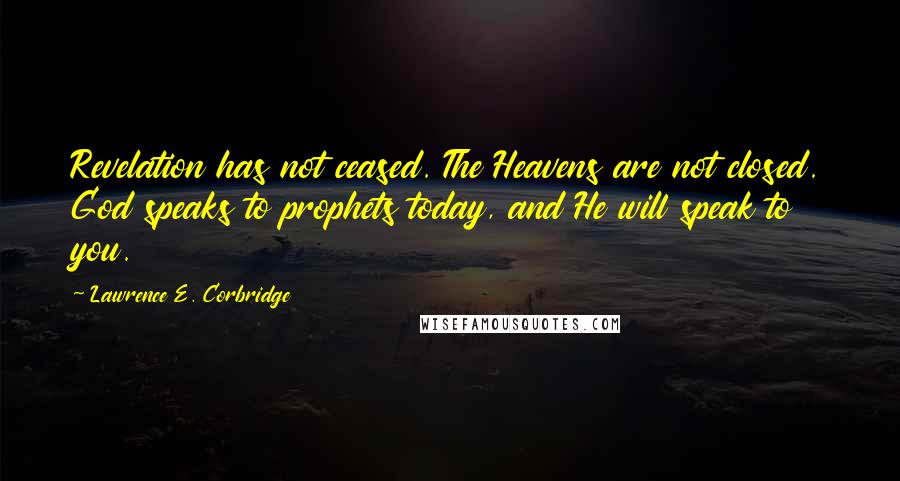 Lawrence E. Corbridge Quotes: Revelation has not ceased. The Heavens are not closed. God speaks to prophets today, and He will speak to you.