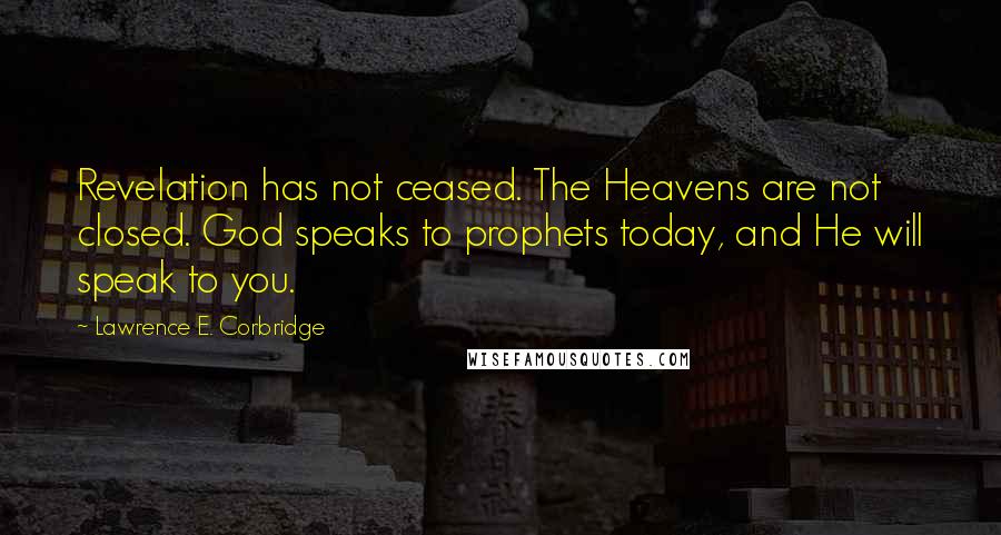 Lawrence E. Corbridge Quotes: Revelation has not ceased. The Heavens are not closed. God speaks to prophets today, and He will speak to you.