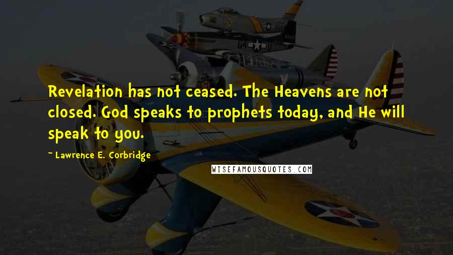 Lawrence E. Corbridge Quotes: Revelation has not ceased. The Heavens are not closed. God speaks to prophets today, and He will speak to you.