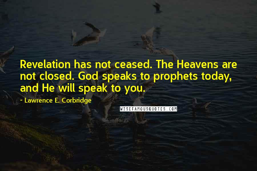 Lawrence E. Corbridge Quotes: Revelation has not ceased. The Heavens are not closed. God speaks to prophets today, and He will speak to you.