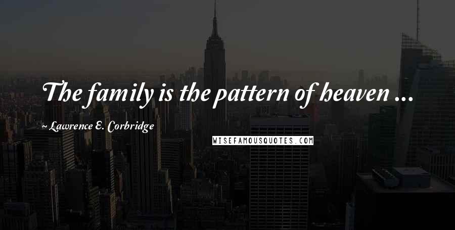 Lawrence E. Corbridge Quotes: The family is the pattern of heaven ...