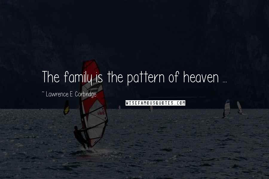 Lawrence E. Corbridge Quotes: The family is the pattern of heaven ...
