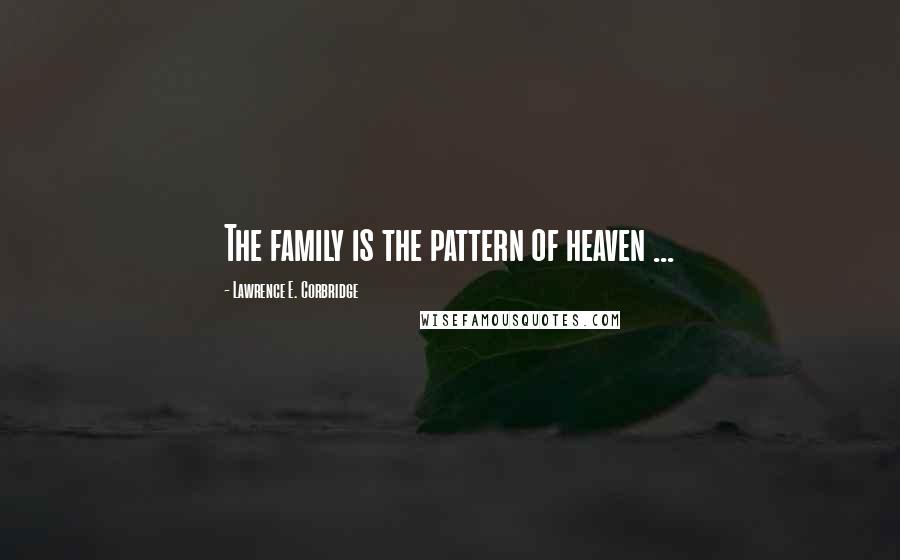 Lawrence E. Corbridge Quotes: The family is the pattern of heaven ...