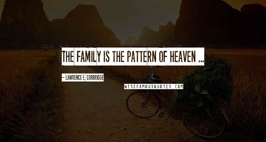 Lawrence E. Corbridge Quotes: The family is the pattern of heaven ...