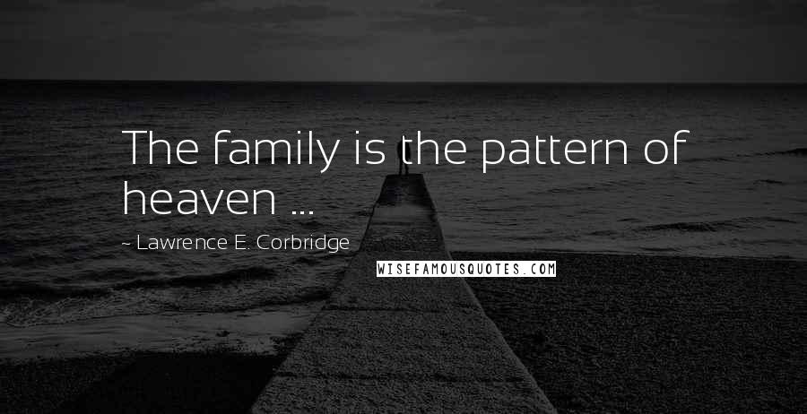 Lawrence E. Corbridge Quotes: The family is the pattern of heaven ...