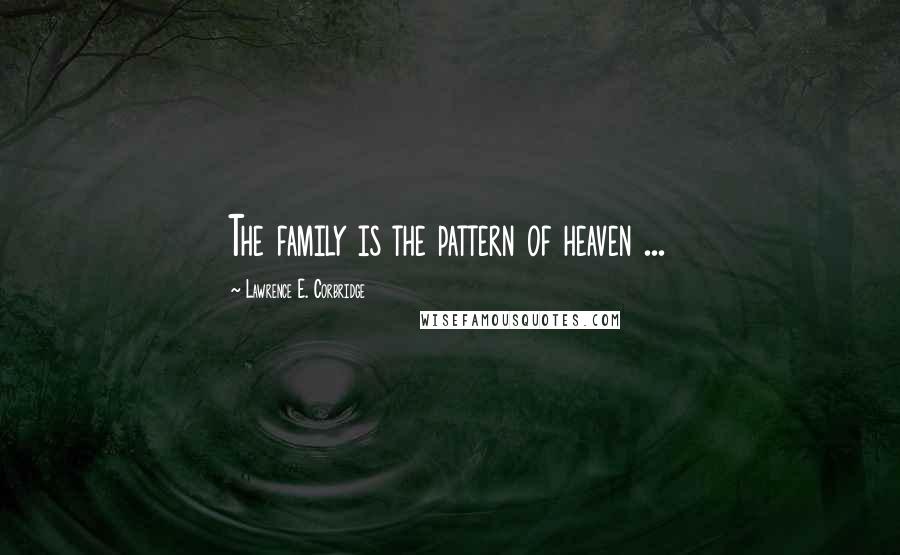 Lawrence E. Corbridge Quotes: The family is the pattern of heaven ...