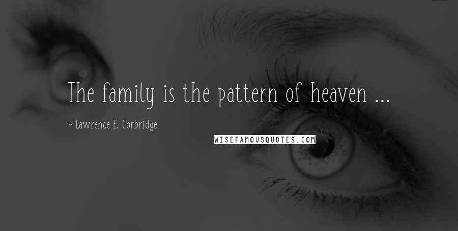 Lawrence E. Corbridge Quotes: The family is the pattern of heaven ...