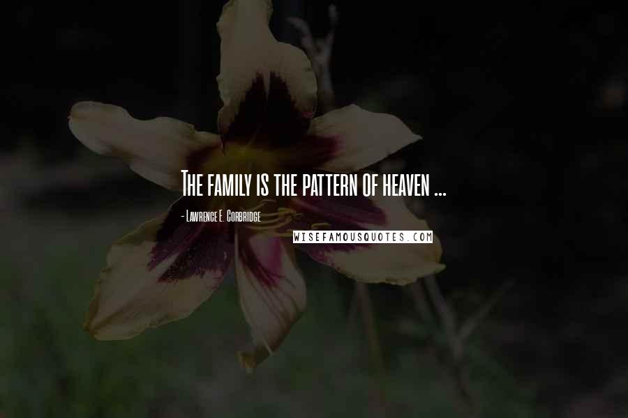 Lawrence E. Corbridge Quotes: The family is the pattern of heaven ...