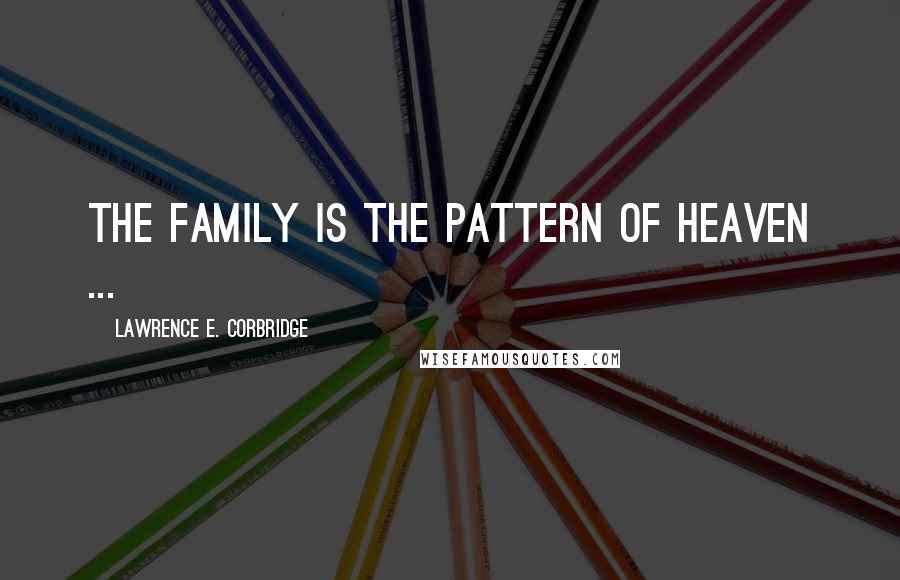Lawrence E. Corbridge Quotes: The family is the pattern of heaven ...