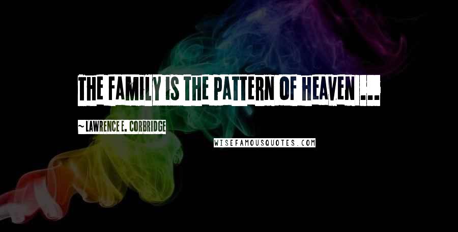 Lawrence E. Corbridge Quotes: The family is the pattern of heaven ...