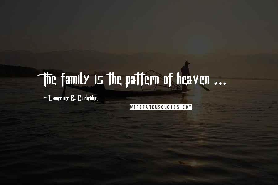 Lawrence E. Corbridge Quotes: The family is the pattern of heaven ...