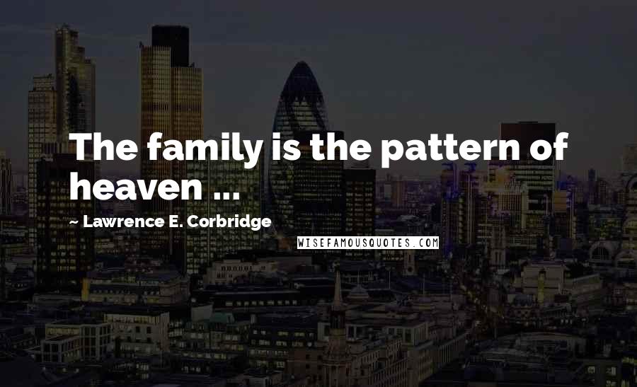 Lawrence E. Corbridge Quotes: The family is the pattern of heaven ...