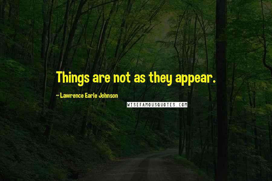 Lawrence Earle Johnson Quotes: Things are not as they appear.