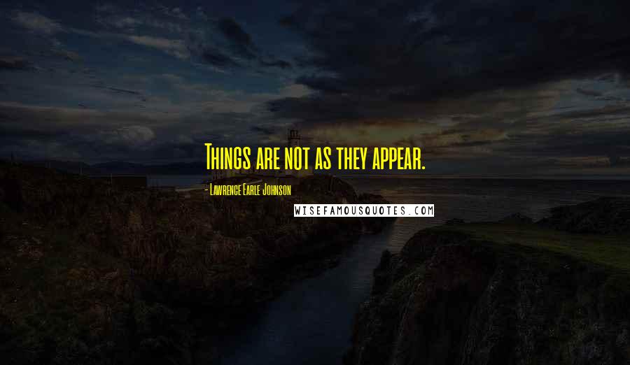 Lawrence Earle Johnson Quotes: Things are not as they appear.