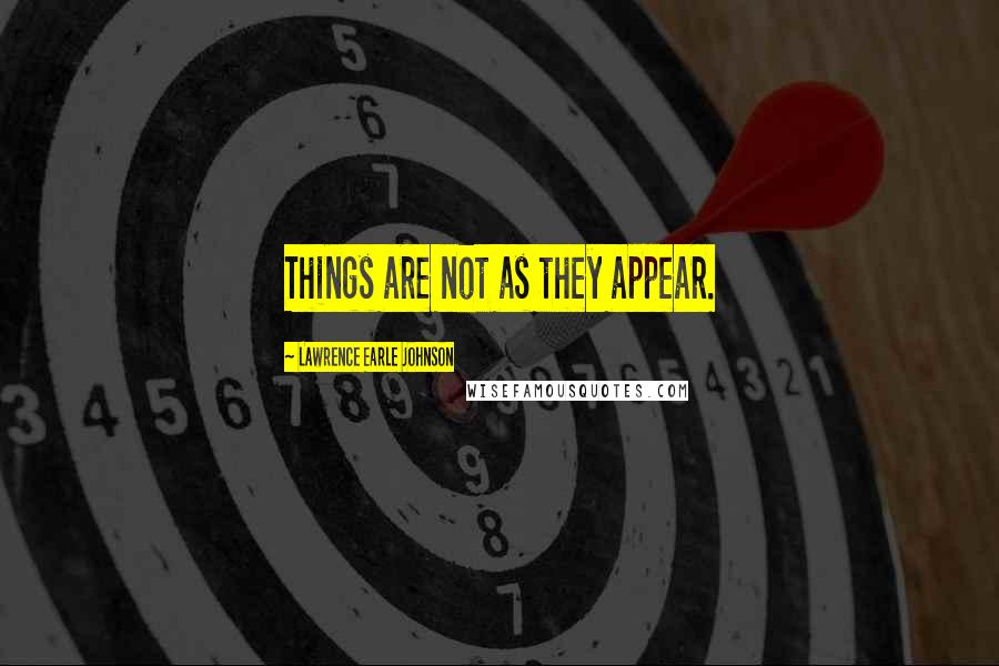 Lawrence Earle Johnson Quotes: Things are not as they appear.
