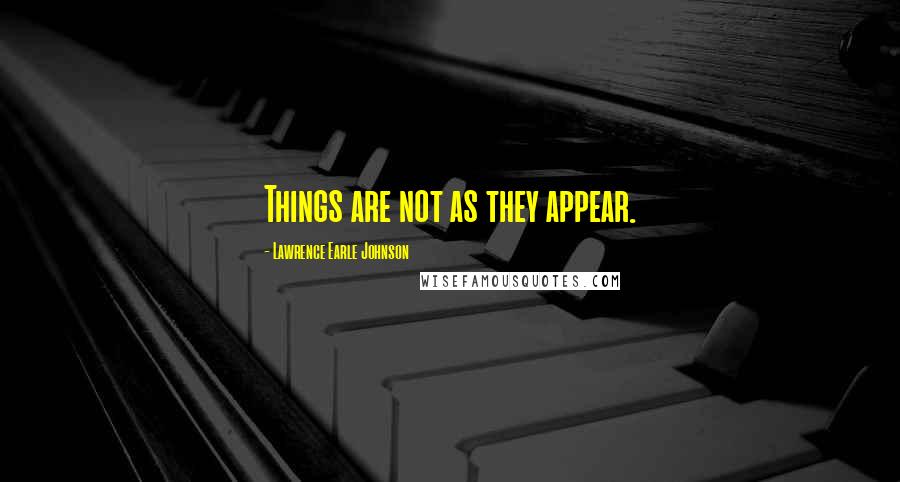 Lawrence Earle Johnson Quotes: Things are not as they appear.