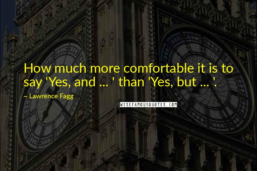 Lawrence Fagg Quotes: How much more comfortable it is to say 'Yes, and ... ' than 'Yes, but ... '.