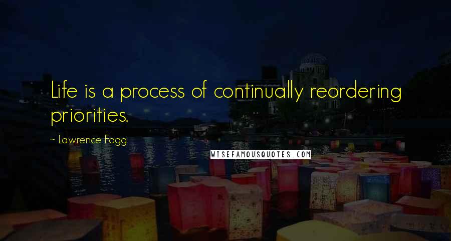 Lawrence Fagg Quotes: Life is a process of continually reordering priorities.