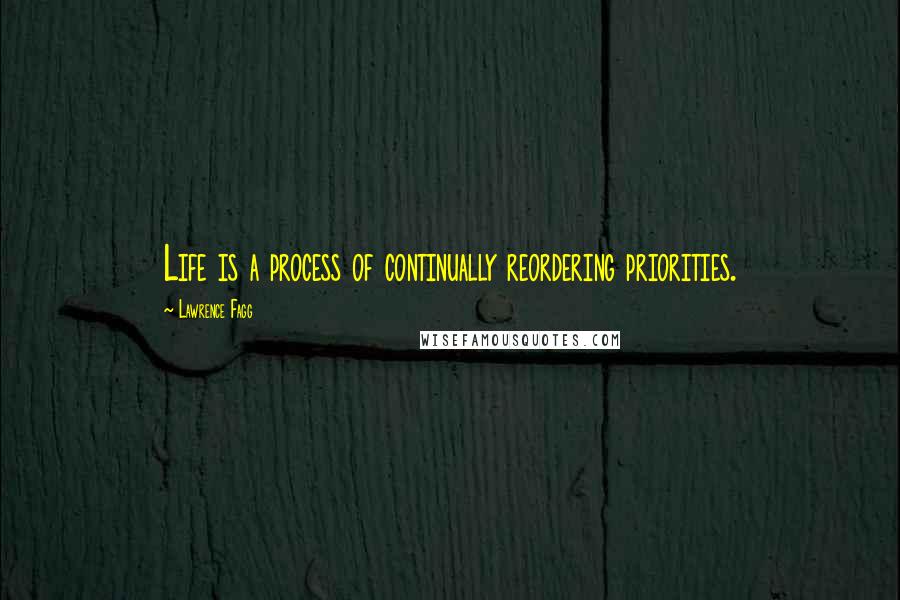 Lawrence Fagg Quotes: Life is a process of continually reordering priorities.