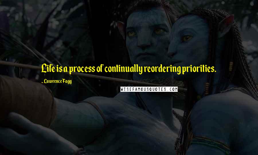 Lawrence Fagg Quotes: Life is a process of continually reordering priorities.