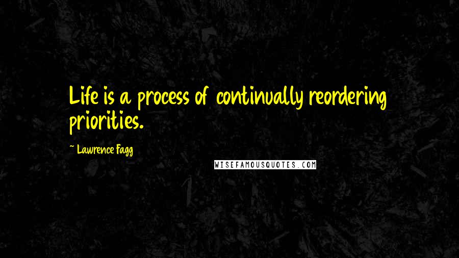 Lawrence Fagg Quotes: Life is a process of continually reordering priorities.