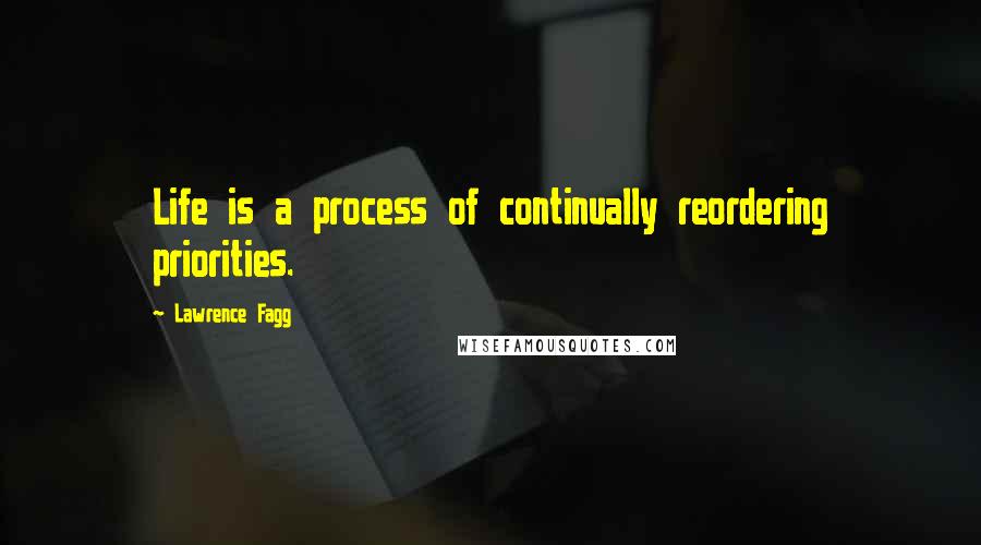 Lawrence Fagg Quotes: Life is a process of continually reordering priorities.