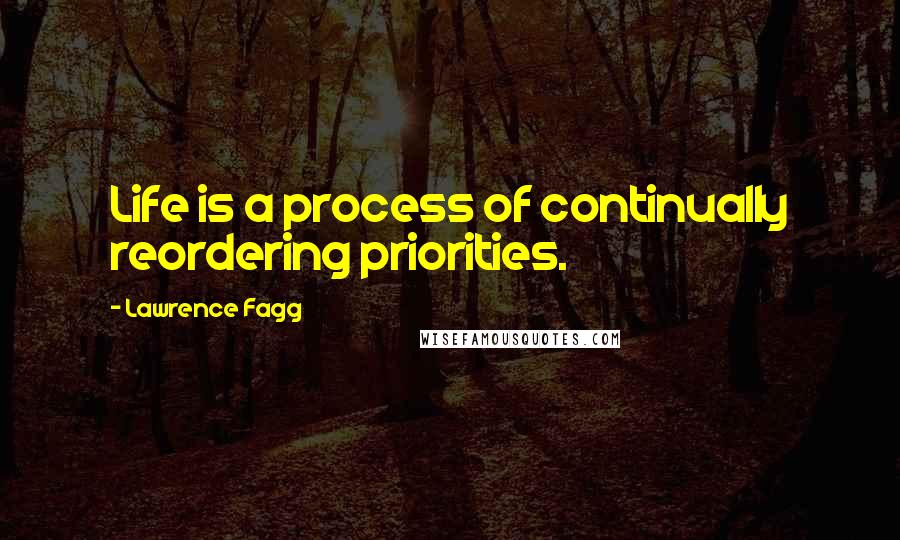 Lawrence Fagg Quotes: Life is a process of continually reordering priorities.