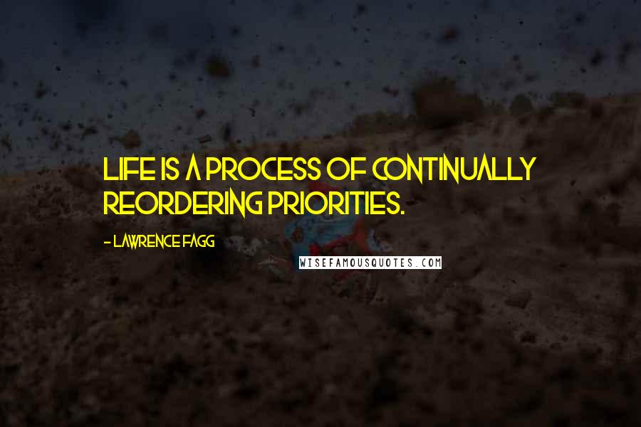 Lawrence Fagg Quotes: Life is a process of continually reordering priorities.