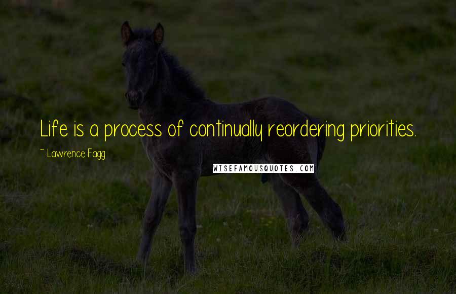 Lawrence Fagg Quotes: Life is a process of continually reordering priorities.