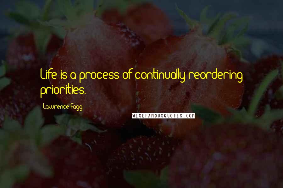 Lawrence Fagg Quotes: Life is a process of continually reordering priorities.