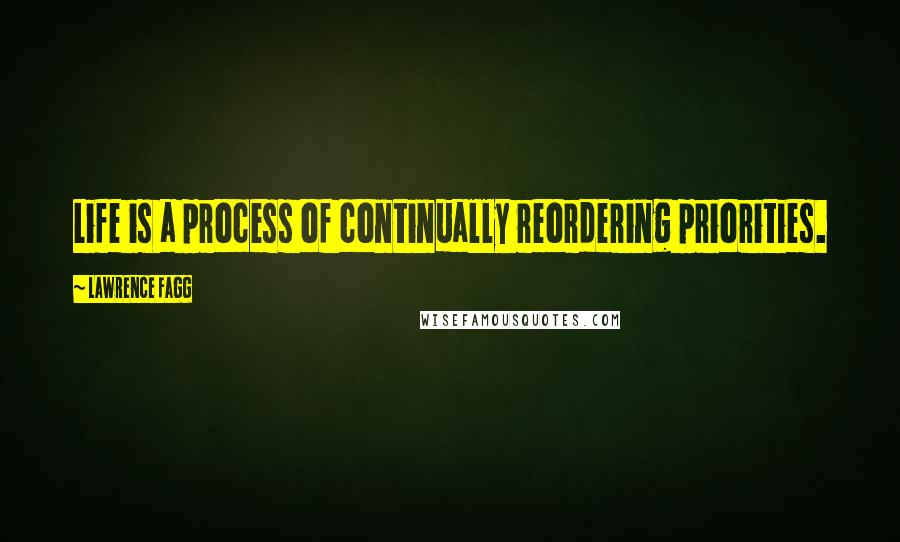 Lawrence Fagg Quotes: Life is a process of continually reordering priorities.