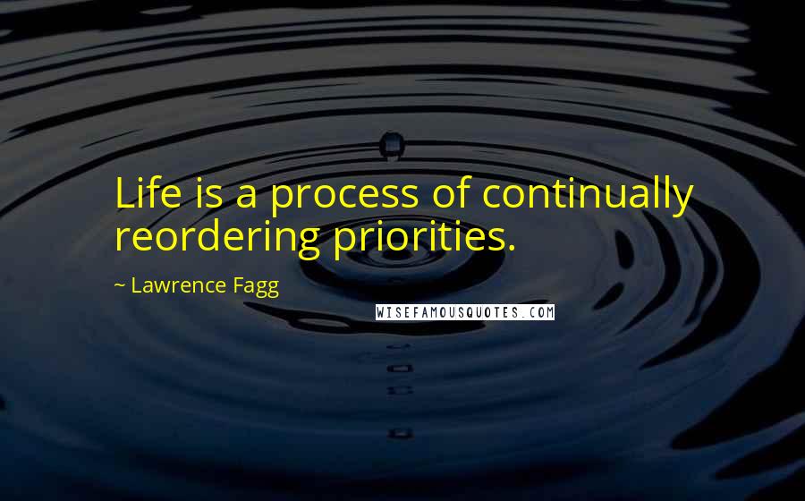 Lawrence Fagg Quotes: Life is a process of continually reordering priorities.
