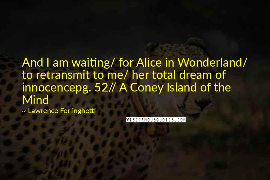 Lawrence Ferlinghetti Quotes: And I am waiting/ for Alice in Wonderland/ to retransmit to me/ her total dream of innocencepg. 52// A Coney Island of the Mind