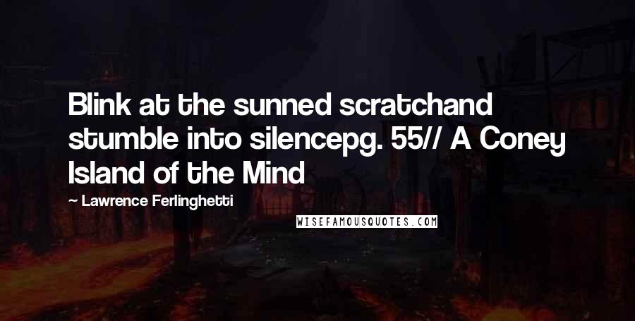 Lawrence Ferlinghetti Quotes: Blink at the sunned scratchand stumble into silencepg. 55// A Coney Island of the Mind