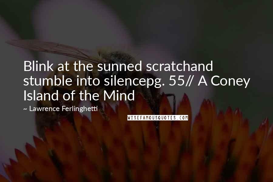 Lawrence Ferlinghetti Quotes: Blink at the sunned scratchand stumble into silencepg. 55// A Coney Island of the Mind