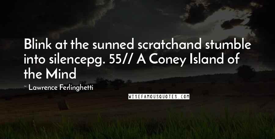 Lawrence Ferlinghetti Quotes: Blink at the sunned scratchand stumble into silencepg. 55// A Coney Island of the Mind