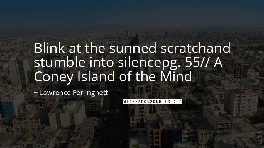 Lawrence Ferlinghetti Quotes: Blink at the sunned scratchand stumble into silencepg. 55// A Coney Island of the Mind