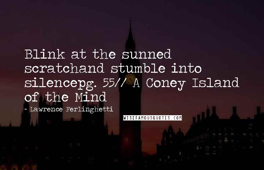 Lawrence Ferlinghetti Quotes: Blink at the sunned scratchand stumble into silencepg. 55// A Coney Island of the Mind